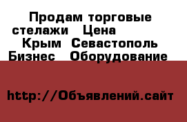 Продам торговые стелажи › Цена ­ 35 000 - Крым, Севастополь Бизнес » Оборудование   